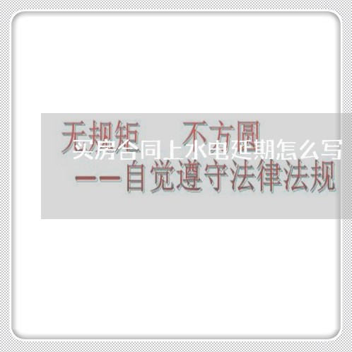 买房合同上水电延期怎么写/2023041551392