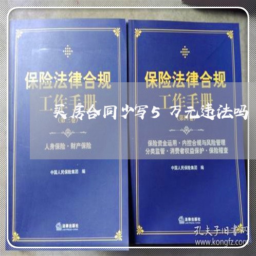 买房合同少写5万元违法吗/2023060540279 买房合同少写5万元违法吗/2023060540279
