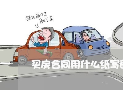 买房合同用什么纸写的最好/2023042269494 买房合同用什么纸写的最好/2023042269494