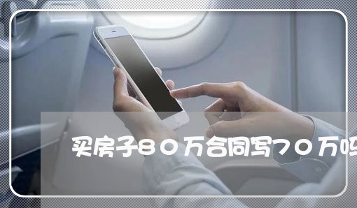 买房子80万合同写70万吗/2023061657472