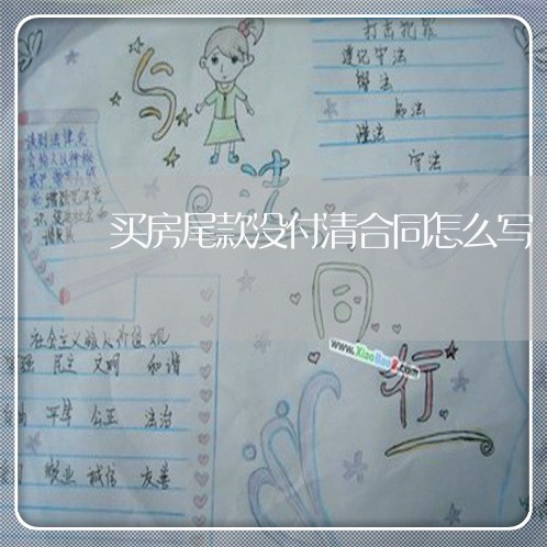 买房尾款没付清合同怎么写/2023011651794 买房尾款没付清合同怎么写/2023011651794