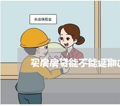 买房房贷能不能延期还清/2023041849470