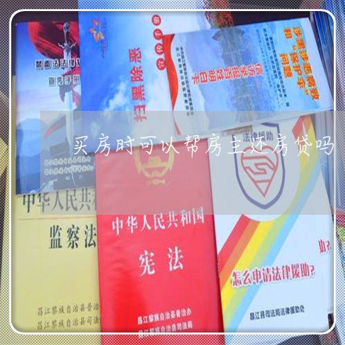 买房时可以帮房主还房贷吗/2023061127370 买房时可以帮房主还房贷吗/2023061127370