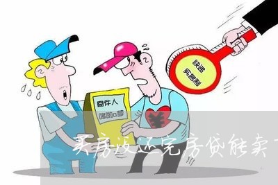 买房没还完房贷能卖了吗/2023041883859