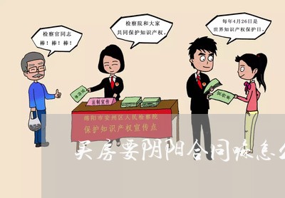 买房要阴阳合同嘛怎么写/2023041375937 买房要阴阳合同嘛怎么写/2023041375937