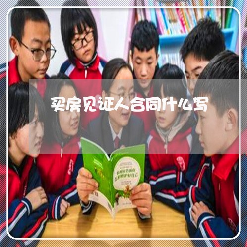买房见证人合同什么写 买房见证人合同什么写