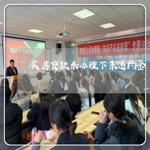 买房贷款未办理下来违约金/2023061038480