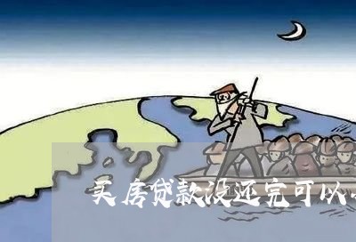 买房贷款没还完可以办吗/2023041816146