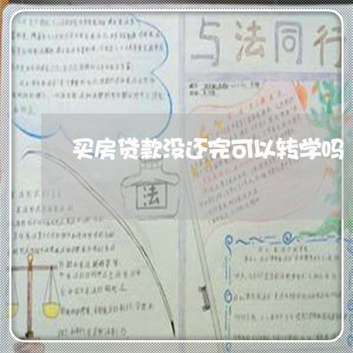 买房贷款没还完可以转学吗/2023061174938 买房贷款没还完可以转学吗/2023061174938