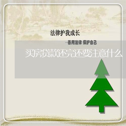 买房贷款还完还要注意什么/2023061159360 买房贷款还完还要注意什么/2023061159360