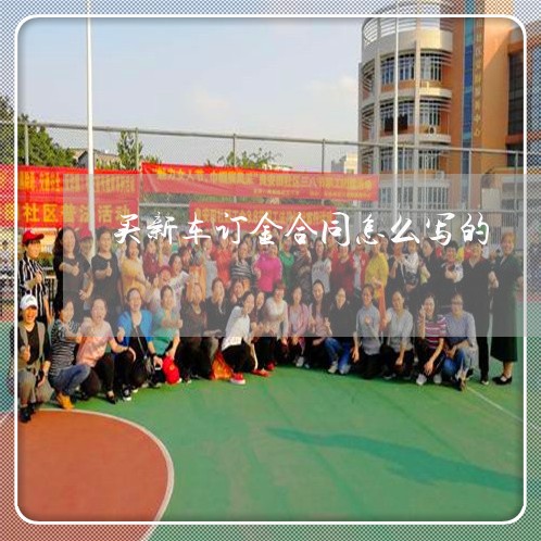 买新车订金合同怎么写的/2023022691573 买新车订金合同怎么写的/2023022691573