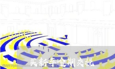 买新车逾期交税 买新车逾期交税