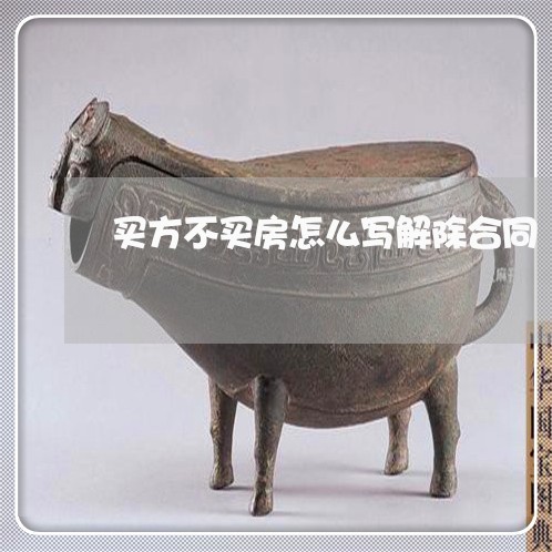 买方不买房怎么写解除合同/2023041450392 买方不买房怎么写解除合同/2023041450392