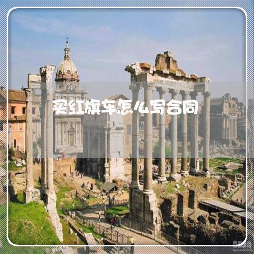 买红旗车怎么写合同/2023022561592 买红旗车怎么写合同/2023022561592