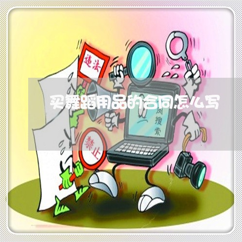 买舞蹈用品的合同怎么写/2023022614068 买舞蹈用品的合同怎么写/2023022614068