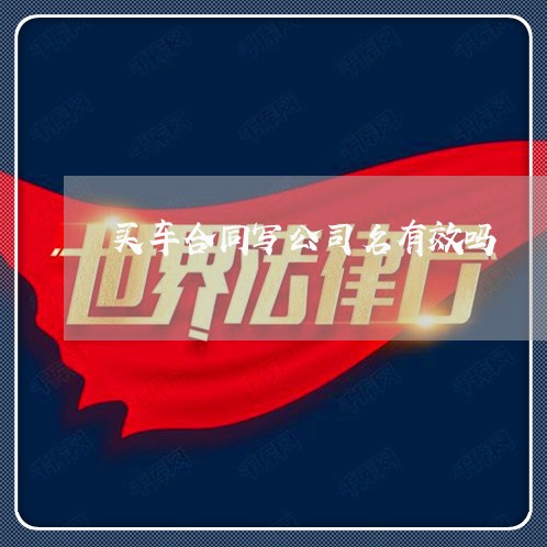 买车合同写公司名有效吗/2023042306148