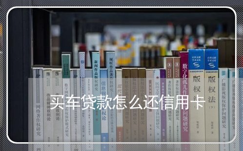 买车贷款怎么还信用卡/2023090652490