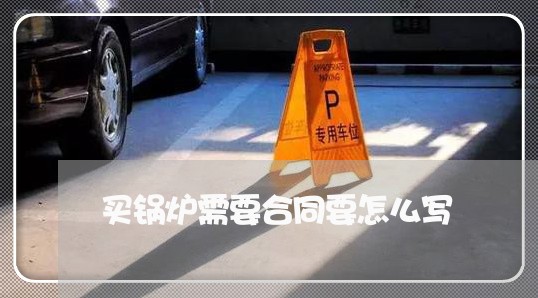 买锅炉需要合同要怎么写/2023041004947
