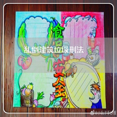乱倒建筑垃圾刑法 乱倒建筑垃圾刑法