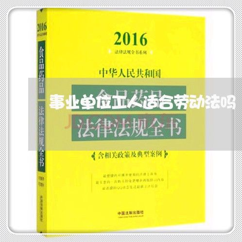 事业单位工人适合劳动法吗 事业单位工人适合劳动法吗