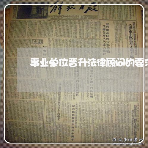 事业单位晋升法律顾问的要求 事业单位晋升法律顾问的要求