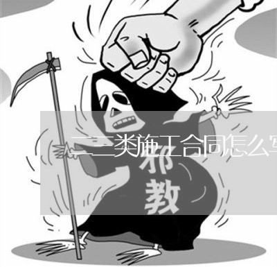 二三类施工合同怎么写范本 二三类施工合同怎么写范本