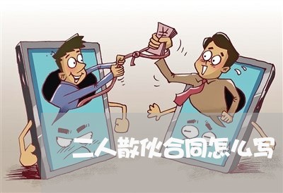 二人散伙合同怎么写/2023011658380 二人散伙合同怎么写/2023011658380