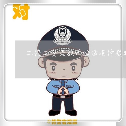 二倍工资差额诉讼适用仲裁时效吗 二倍工资差额诉讼适用仲裁时效吗