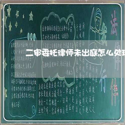 二审委托律师未出庭怎么处理/2023060304927