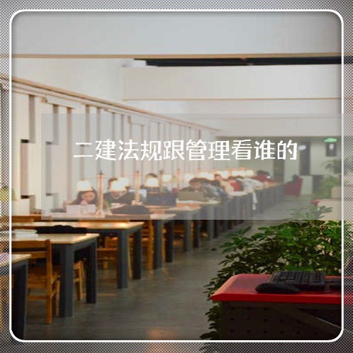 二建法规跟管理看谁的 二建法规跟管理看谁的