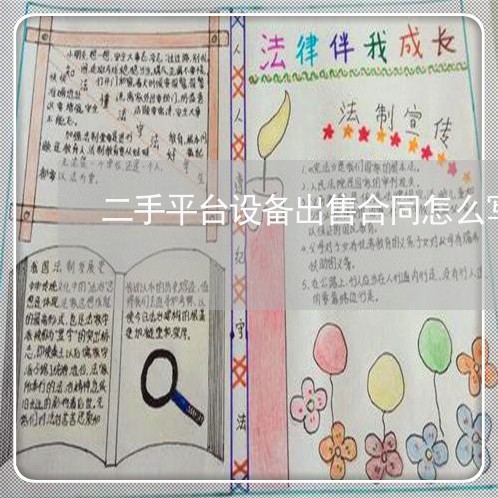 二手平台设备出售合同怎么写/2023060228261 二手平台设备出售合同怎么写/2023060228261
