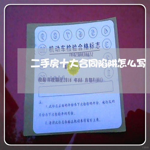 二手房十大合同陷阱怎么写/2023061670682