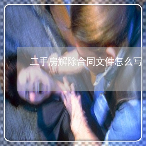 二手房解除合同文件怎么写/2023061671594