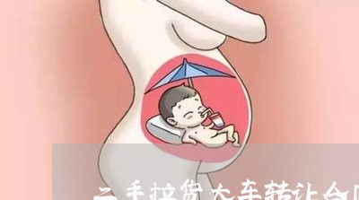 二手拉货大车转让合同怎么写/2023061664815 二手拉货大车转让合同怎么写/2023061664815