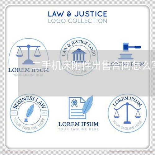 二手机床附件出售合同怎么写/2023061670616 二手机床附件出售合同怎么写/2023061670616