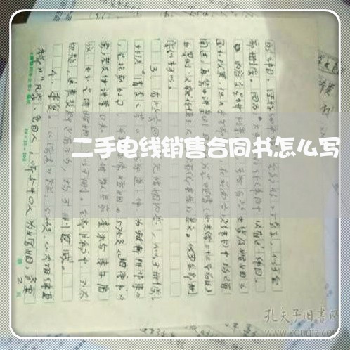 二手电线销售合同书怎么写/2023061604718 二手电线销售合同书怎么写/2023061604718