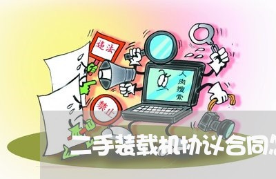 二手装载机协议合同怎么写/2023060804926 二手装载机协议合同怎么写/2023060804926