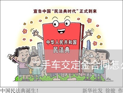 二手车交定金合同怎么写/2023061568372 二手车交定金合同怎么写/2023061568372