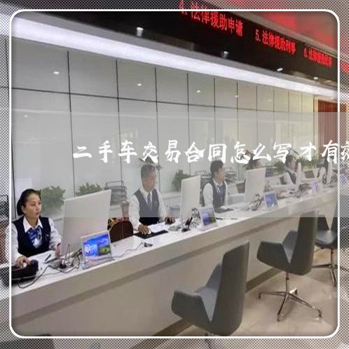 二手车交易合同怎么写才有效/2023061660581 二手车交易合同怎么写才有效/2023061660581