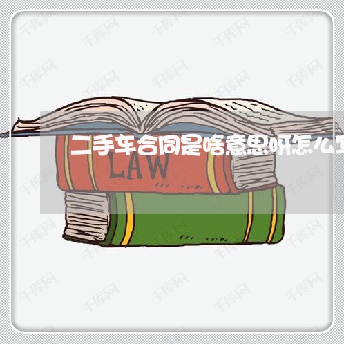 二手车合同是啥意思呀怎么写/2023061637037 二手车合同是啥意思呀怎么写/2023061637037