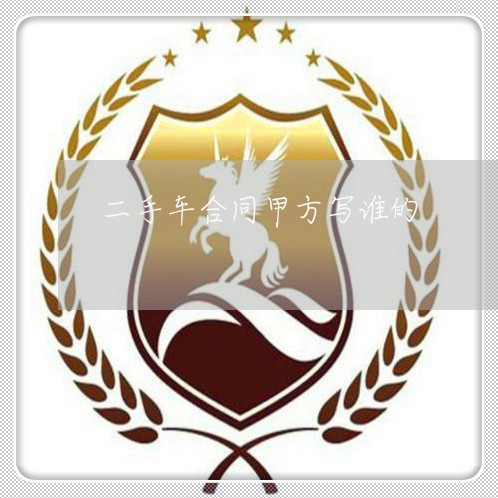 二手车合同甲方写谁的/2023061583613 二手车合同甲方写谁的/2023061583613
