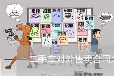 二手车对外售卖合同怎么写/2023061630504