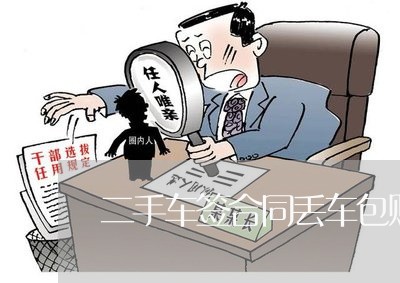 二手车签合同丢车包赔怎么写/2023061600736 二手车签合同丢车包赔怎么写/2023061600736