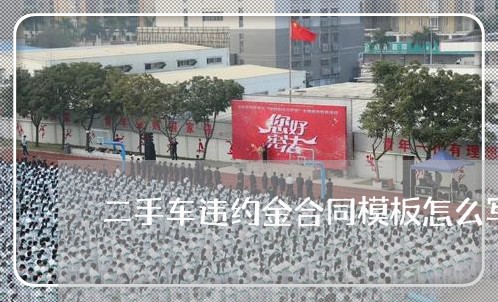 二手车违约金合同模板怎么写/2023061639582 二手车违约金合同模板怎么写/2023061639582