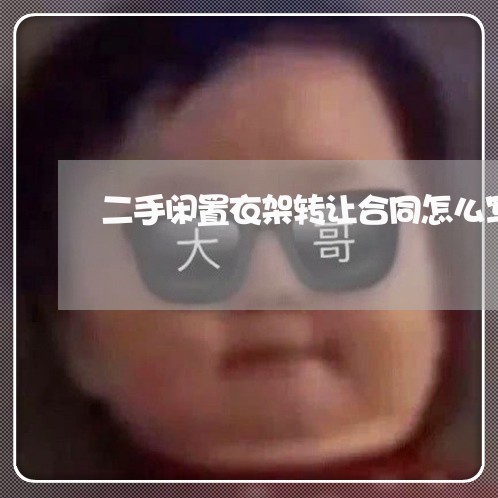 二手闲置衣架转让合同怎么写/2023060539590 二手闲置衣架转让合同怎么写/2023060539590