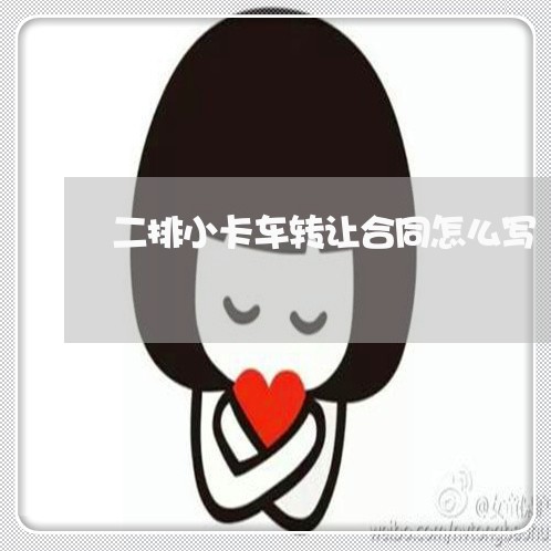 二排小卡车转让合同怎么写/2023041449380