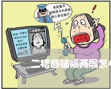 二楼商铺隔两层怎么写合同/2023061680582 二楼商铺隔两层怎么写合同/2023061680582