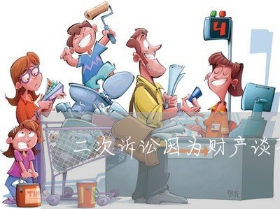 二次诉讼因为财产谈不好会判离吗