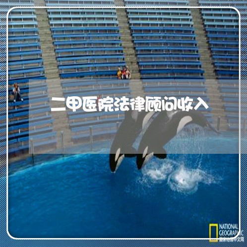 二甲医院法律顾问收入/2023061910371 二甲医院法律顾问收入/2023061910371