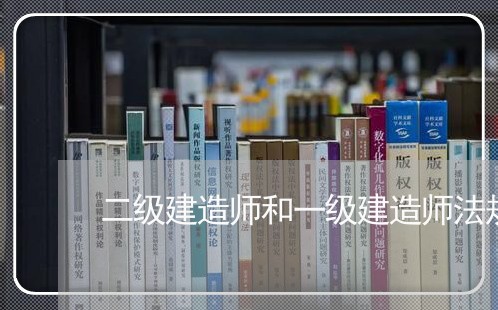 二级建造师和一级建造师法规